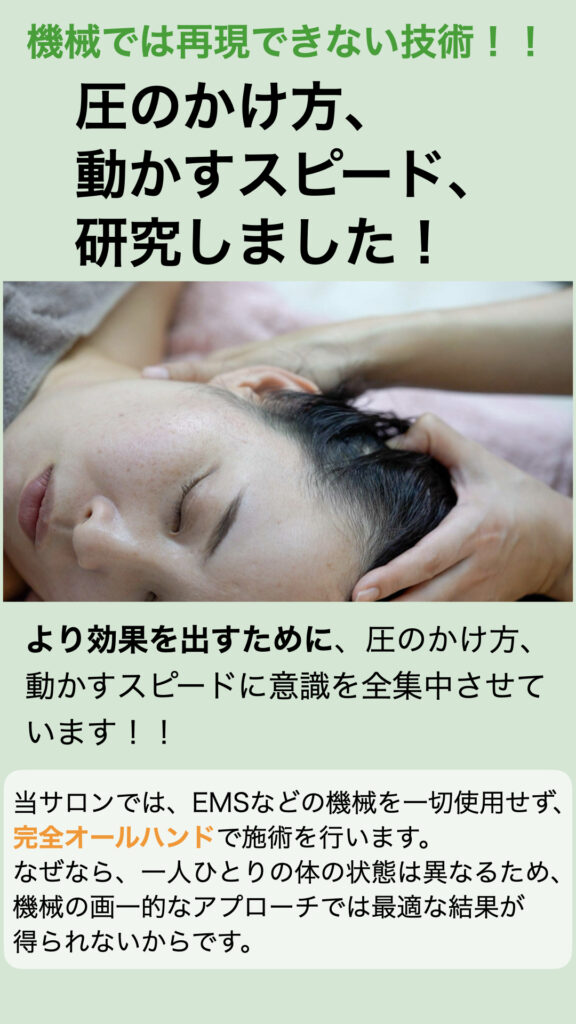 機械では再現できない技術！
圧のかけ方、動かすスピード、研究しました！
より効果をだすために、圧のかけ方、動かすスピードに意識を全集中しています‼
当サロンでは、EMSなどの機械を一切使用せず、完全オールハンド施術です。なぜなら、一人一人の体の状態は異なるため、機械の画一的なアプローチでは最適な結果が得られないからです。