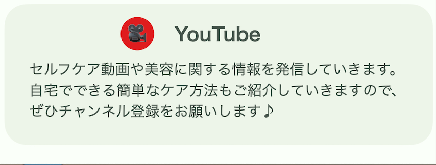 【YouTube】
セルフケア動画や美容に関する情報
を把針していきます。
自宅でできる簡単なケア方法も紹介していきますので、ぜひチャンネル登録をお願いします♪